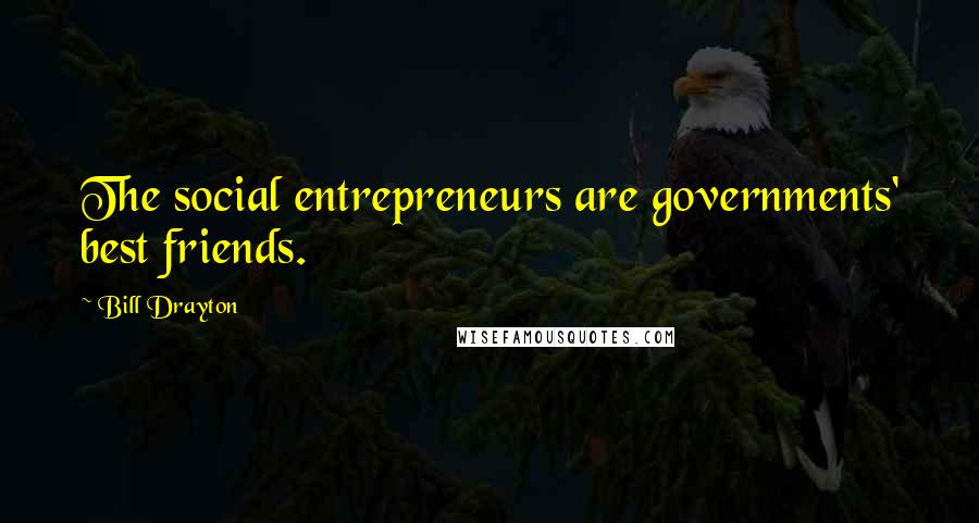 Bill Drayton Quotes: The social entrepreneurs are governments' best friends.