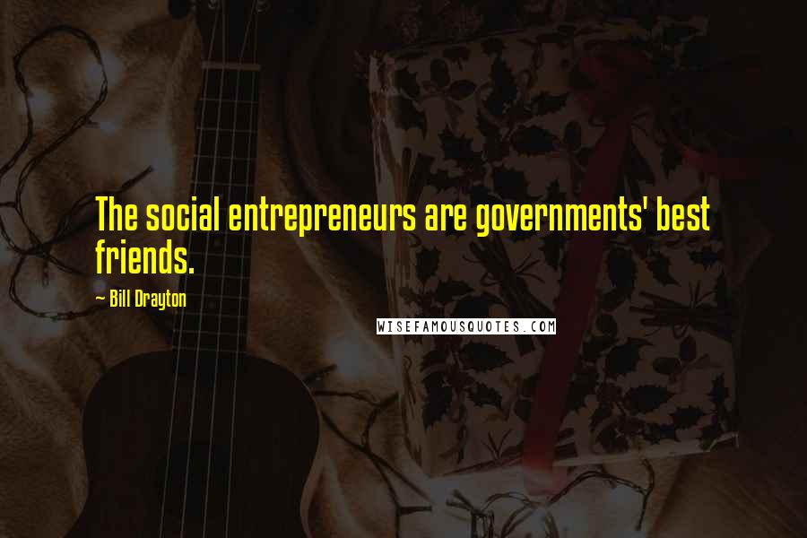 Bill Drayton Quotes: The social entrepreneurs are governments' best friends.