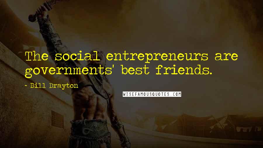 Bill Drayton Quotes: The social entrepreneurs are governments' best friends.