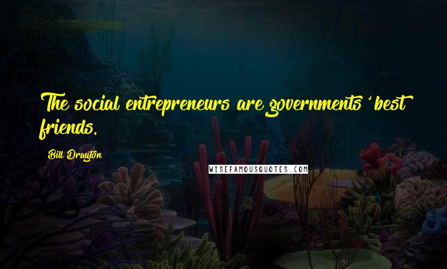 Bill Drayton Quotes: The social entrepreneurs are governments' best friends.