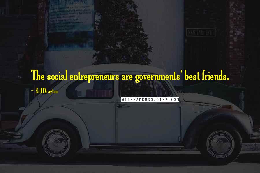 Bill Drayton Quotes: The social entrepreneurs are governments' best friends.