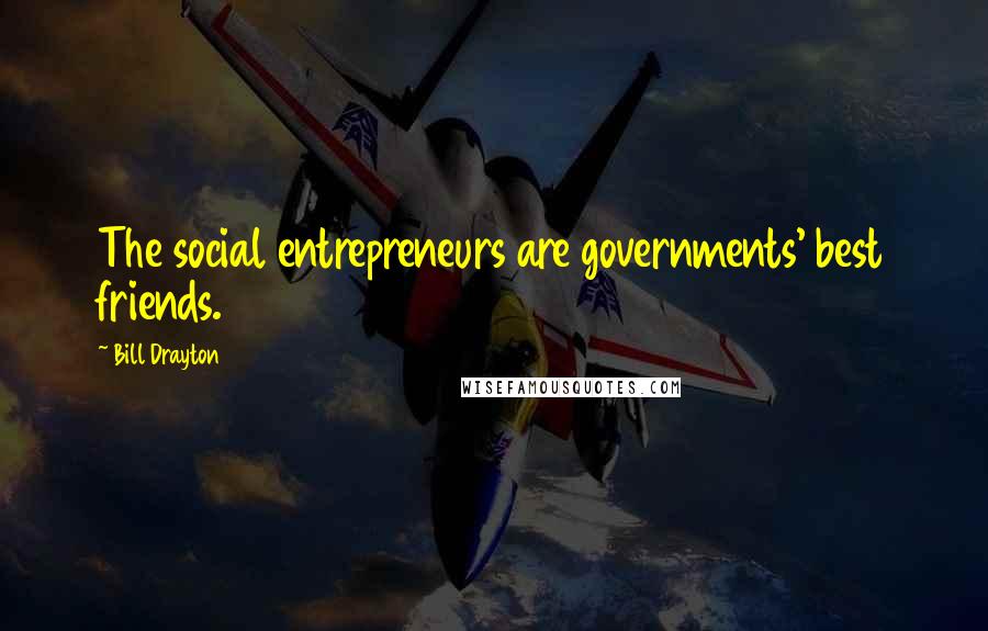 Bill Drayton Quotes: The social entrepreneurs are governments' best friends.