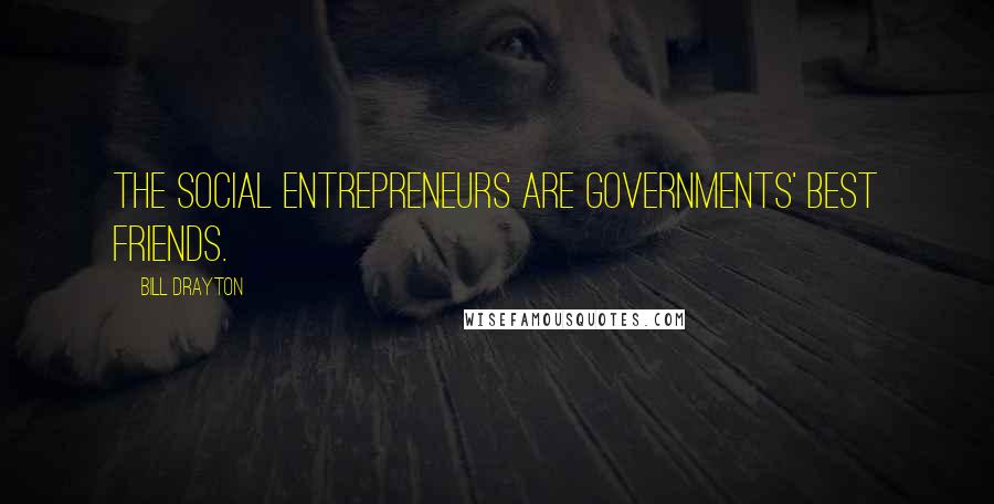 Bill Drayton Quotes: The social entrepreneurs are governments' best friends.