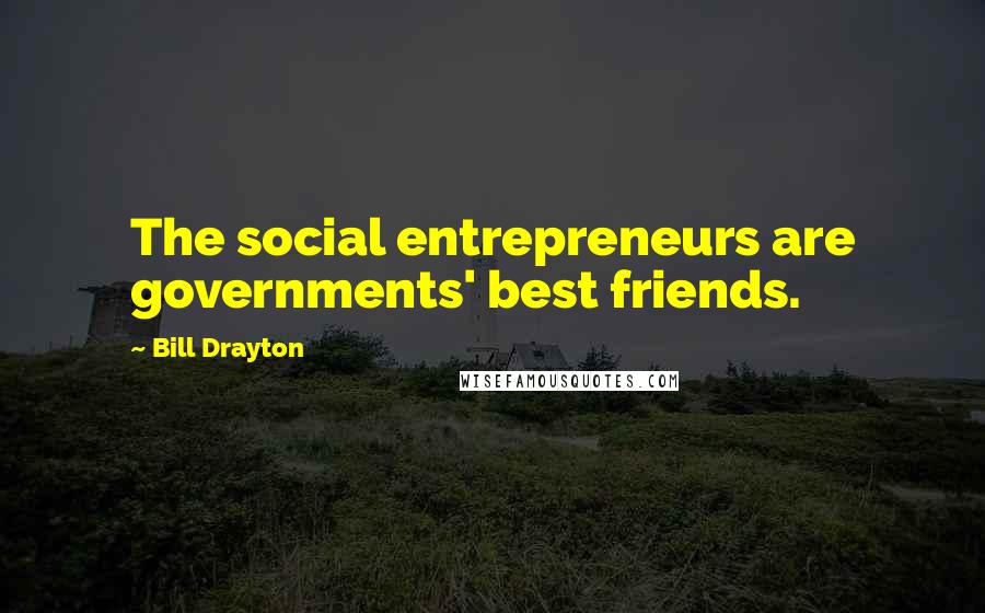 Bill Drayton Quotes: The social entrepreneurs are governments' best friends.