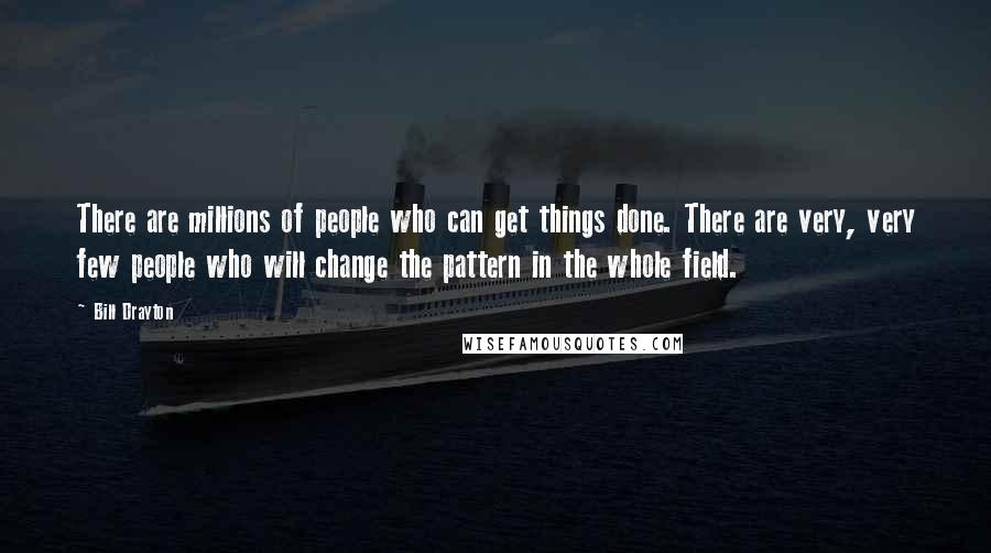 Bill Drayton Quotes: There are millions of people who can get things done. There are very, very few people who will change the pattern in the whole field.