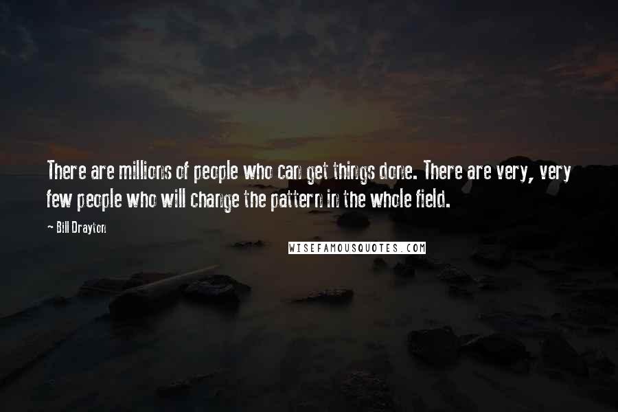 Bill Drayton Quotes: There are millions of people who can get things done. There are very, very few people who will change the pattern in the whole field.