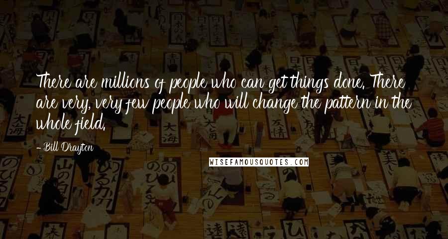 Bill Drayton Quotes: There are millions of people who can get things done. There are very, very few people who will change the pattern in the whole field.