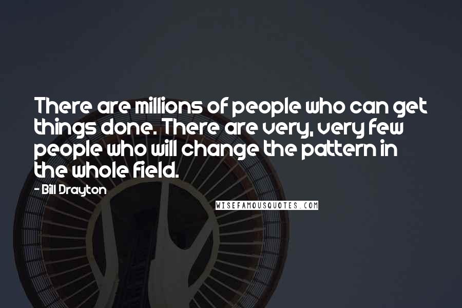 Bill Drayton Quotes: There are millions of people who can get things done. There are very, very few people who will change the pattern in the whole field.