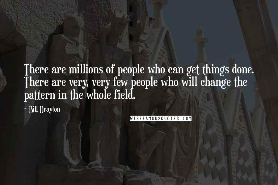 Bill Drayton Quotes: There are millions of people who can get things done. There are very, very few people who will change the pattern in the whole field.