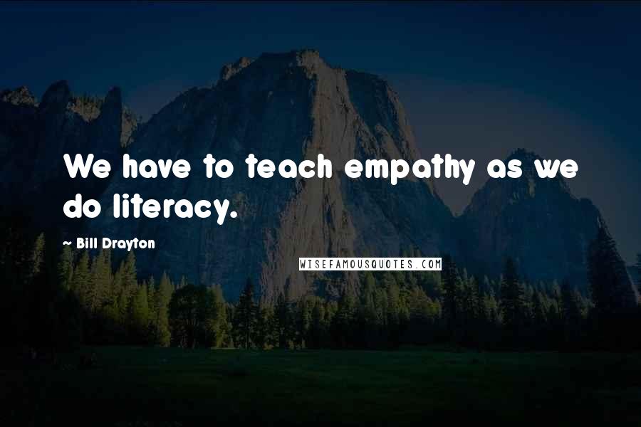 Bill Drayton Quotes: We have to teach empathy as we do literacy.