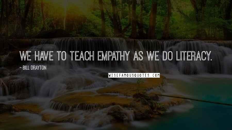 Bill Drayton Quotes: We have to teach empathy as we do literacy.