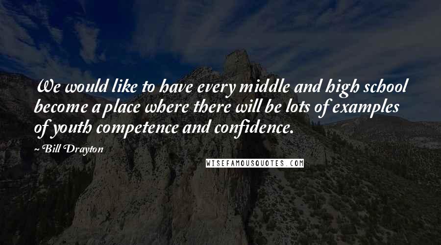 Bill Drayton Quotes: We would like to have every middle and high school become a place where there will be lots of examples of youth competence and confidence.