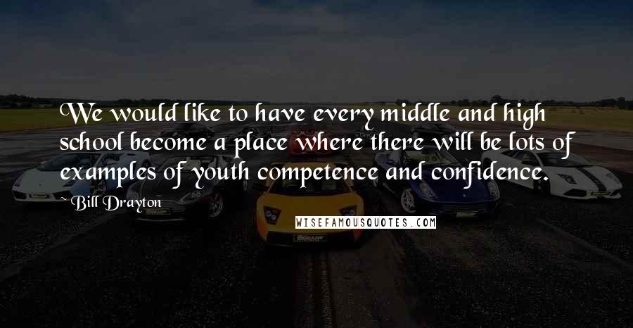 Bill Drayton Quotes: We would like to have every middle and high school become a place where there will be lots of examples of youth competence and confidence.