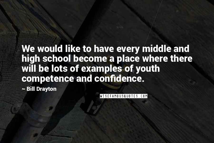 Bill Drayton Quotes: We would like to have every middle and high school become a place where there will be lots of examples of youth competence and confidence.