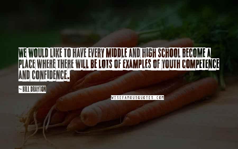 Bill Drayton Quotes: We would like to have every middle and high school become a place where there will be lots of examples of youth competence and confidence.