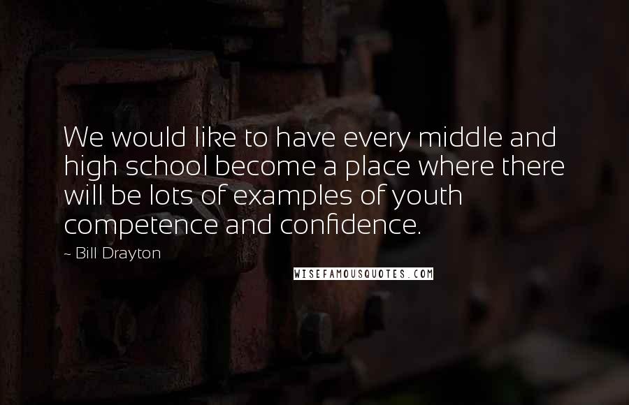 Bill Drayton Quotes: We would like to have every middle and high school become a place where there will be lots of examples of youth competence and confidence.