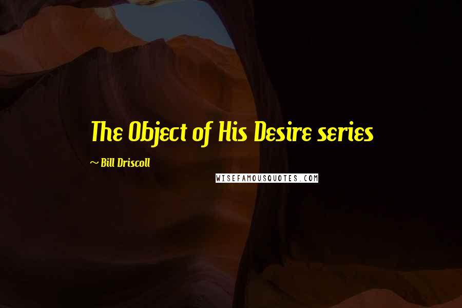 Bill Driscoll Quotes: The Object of His Desire series