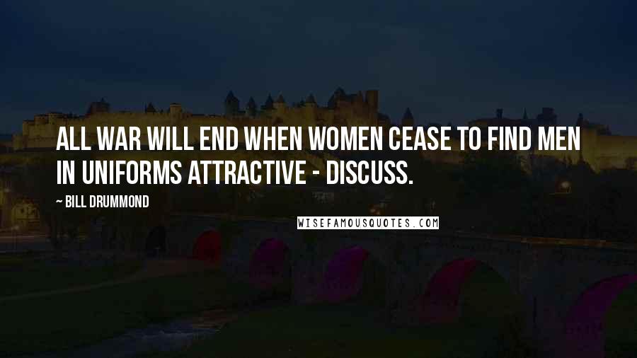 Bill Drummond Quotes: All war will end when women cease to find men in uniforms attractive - discuss.