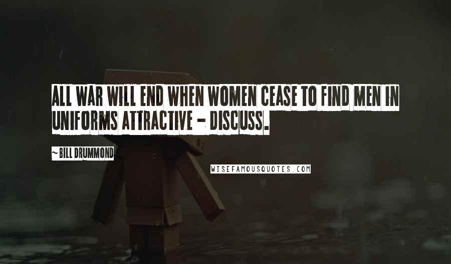 Bill Drummond Quotes: All war will end when women cease to find men in uniforms attractive - discuss.