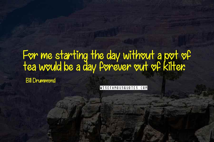 Bill Drummond Quotes: For me starting the day without a pot of tea would be a day forever out of kilter.