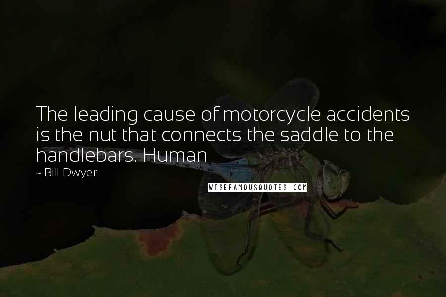 Bill Dwyer Quotes: The leading cause of motorcycle accidents is the nut that connects the saddle to the handlebars. Human