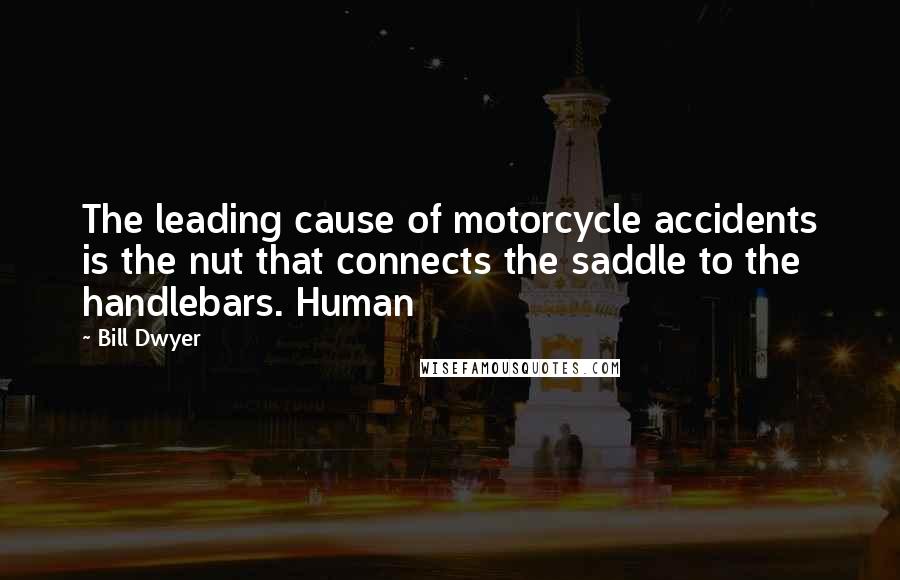 Bill Dwyer Quotes: The leading cause of motorcycle accidents is the nut that connects the saddle to the handlebars. Human