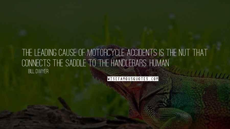 Bill Dwyer Quotes: The leading cause of motorcycle accidents is the nut that connects the saddle to the handlebars. Human