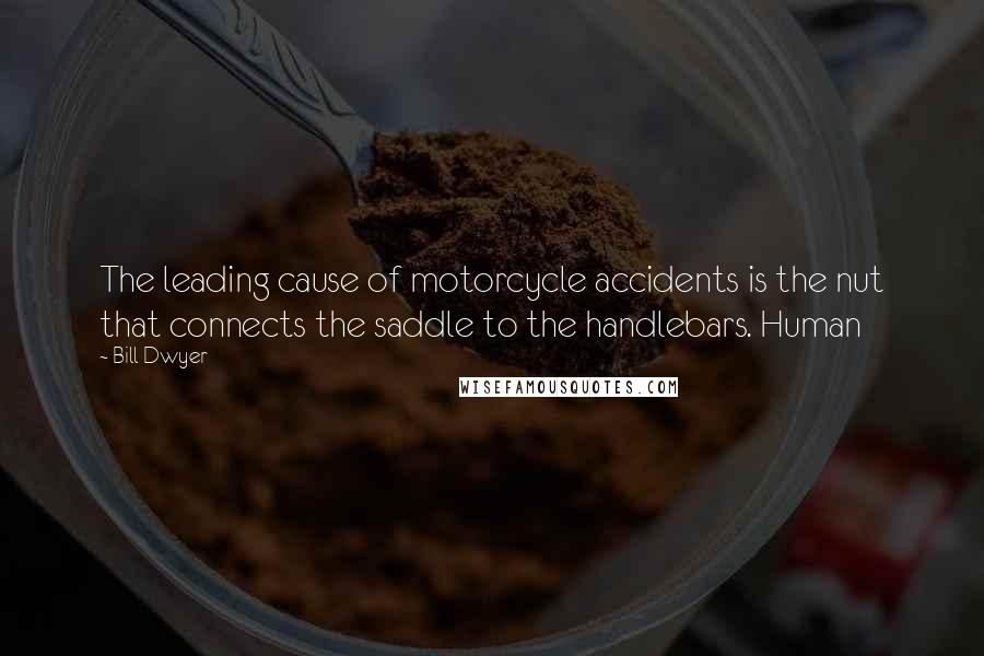 Bill Dwyer Quotes: The leading cause of motorcycle accidents is the nut that connects the saddle to the handlebars. Human