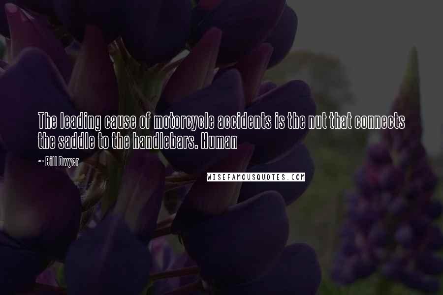 Bill Dwyer Quotes: The leading cause of motorcycle accidents is the nut that connects the saddle to the handlebars. Human