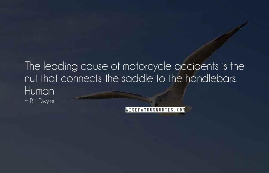 Bill Dwyer Quotes: The leading cause of motorcycle accidents is the nut that connects the saddle to the handlebars. Human