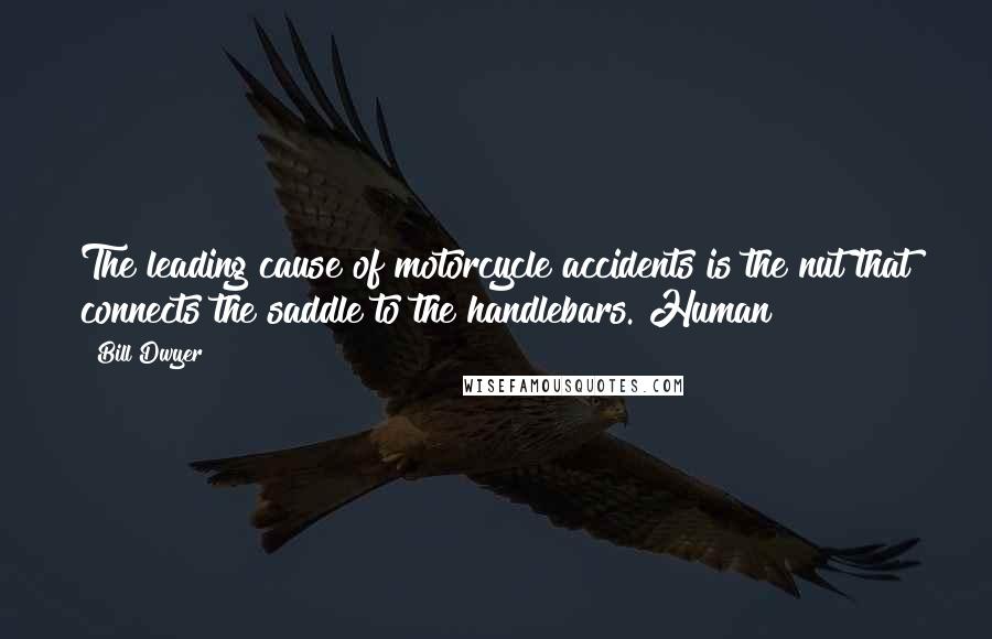 Bill Dwyer Quotes: The leading cause of motorcycle accidents is the nut that connects the saddle to the handlebars. Human