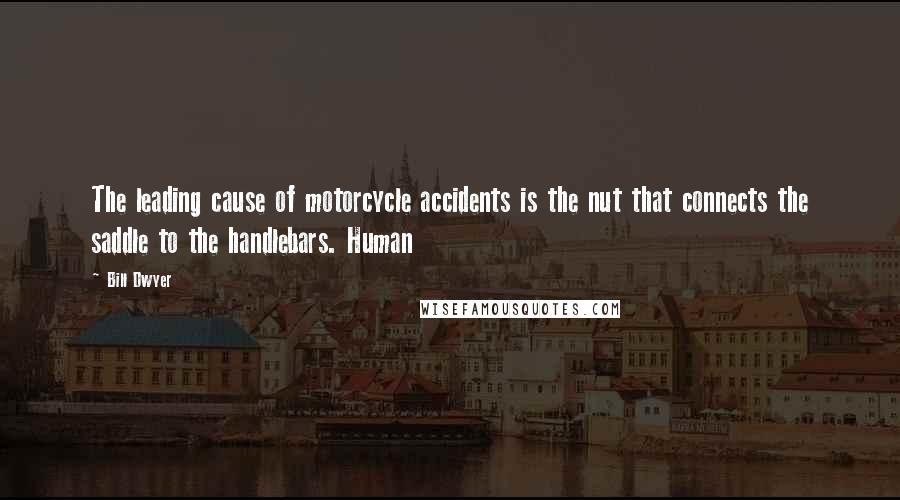 Bill Dwyer Quotes: The leading cause of motorcycle accidents is the nut that connects the saddle to the handlebars. Human