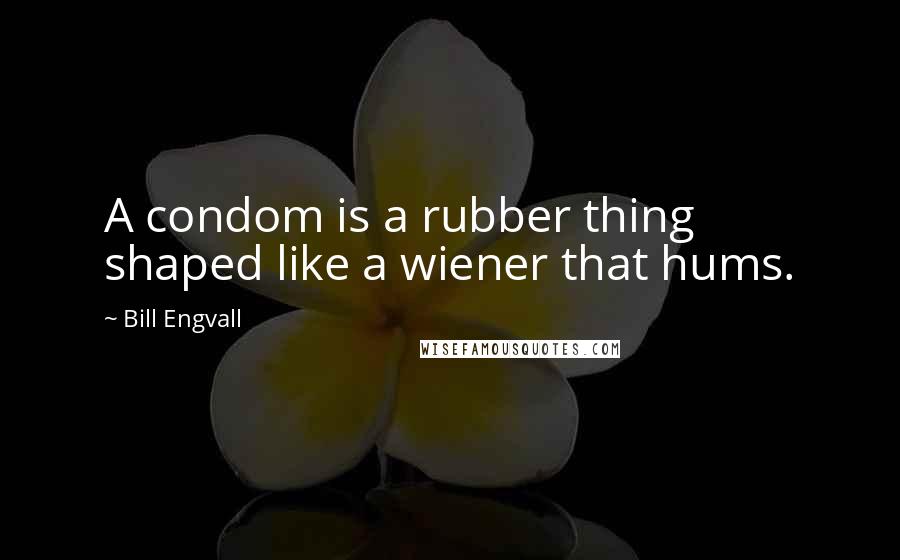 Bill Engvall Quotes: A condom is a rubber thing shaped like a wiener that hums.