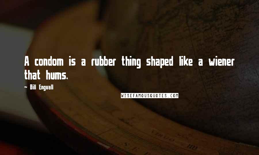Bill Engvall Quotes: A condom is a rubber thing shaped like a wiener that hums.