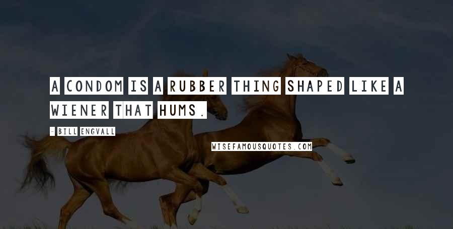 Bill Engvall Quotes: A condom is a rubber thing shaped like a wiener that hums.
