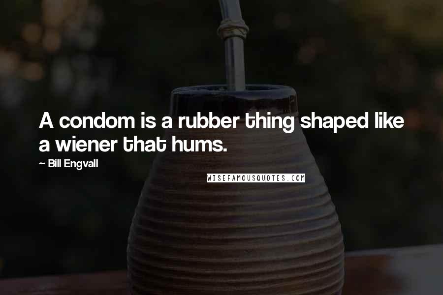 Bill Engvall Quotes: A condom is a rubber thing shaped like a wiener that hums.
