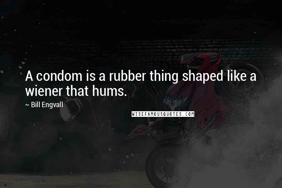 Bill Engvall Quotes: A condom is a rubber thing shaped like a wiener that hums.
