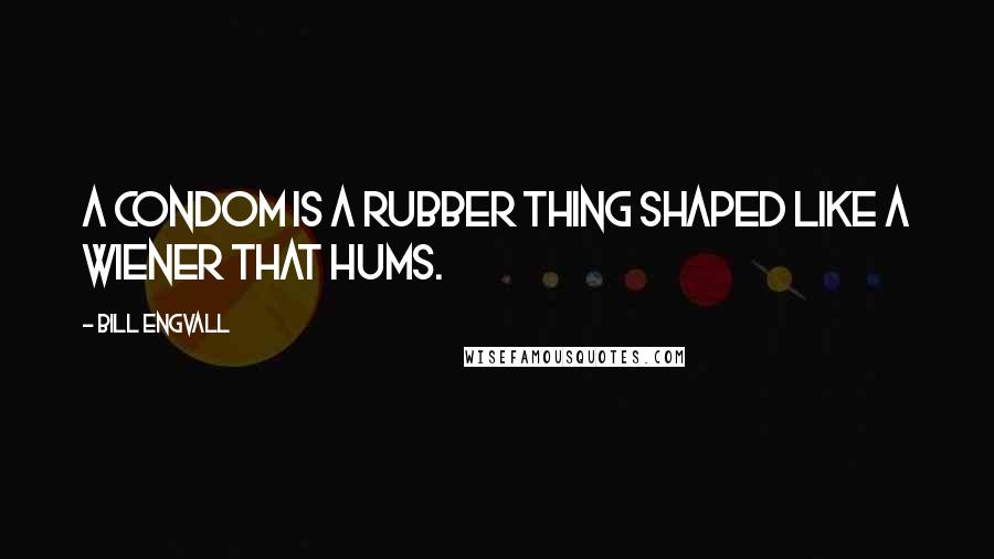 Bill Engvall Quotes: A condom is a rubber thing shaped like a wiener that hums.