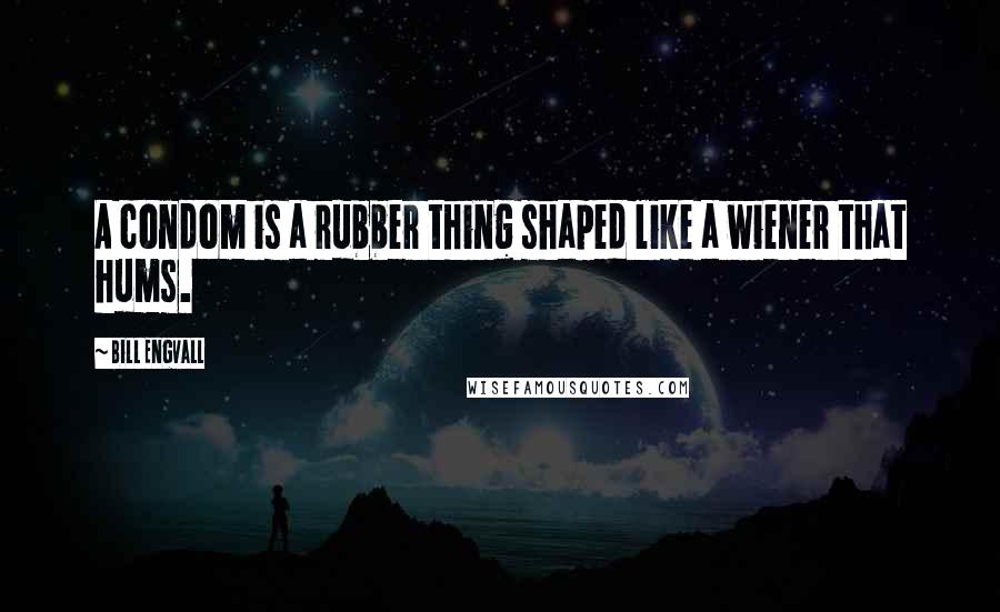 Bill Engvall Quotes: A condom is a rubber thing shaped like a wiener that hums.