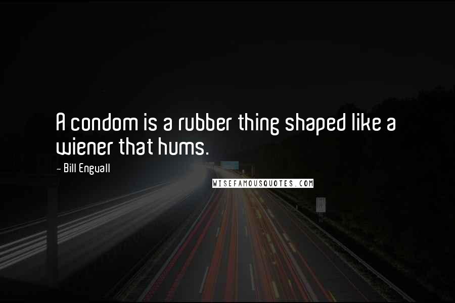 Bill Engvall Quotes: A condom is a rubber thing shaped like a wiener that hums.