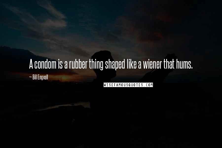 Bill Engvall Quotes: A condom is a rubber thing shaped like a wiener that hums.