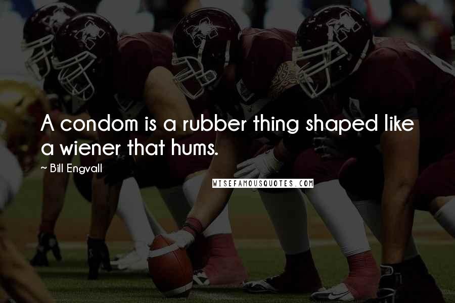 Bill Engvall Quotes: A condom is a rubber thing shaped like a wiener that hums.