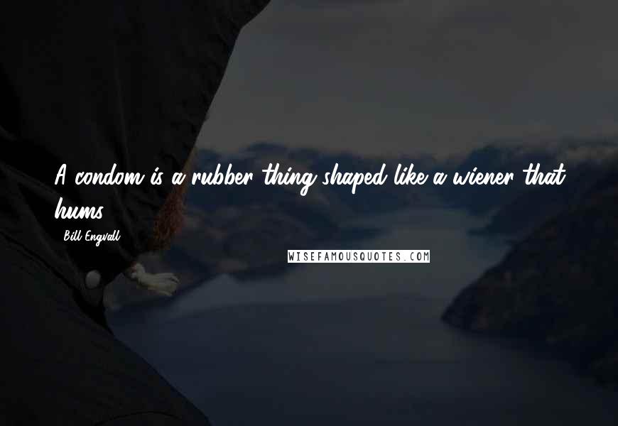 Bill Engvall Quotes: A condom is a rubber thing shaped like a wiener that hums.