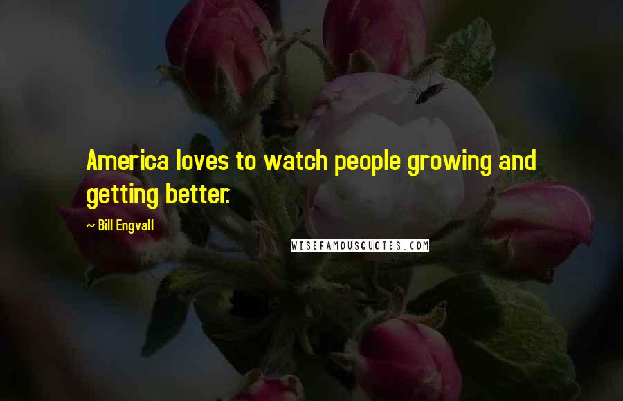 Bill Engvall Quotes: America loves to watch people growing and getting better.