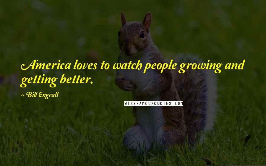 Bill Engvall Quotes: America loves to watch people growing and getting better.