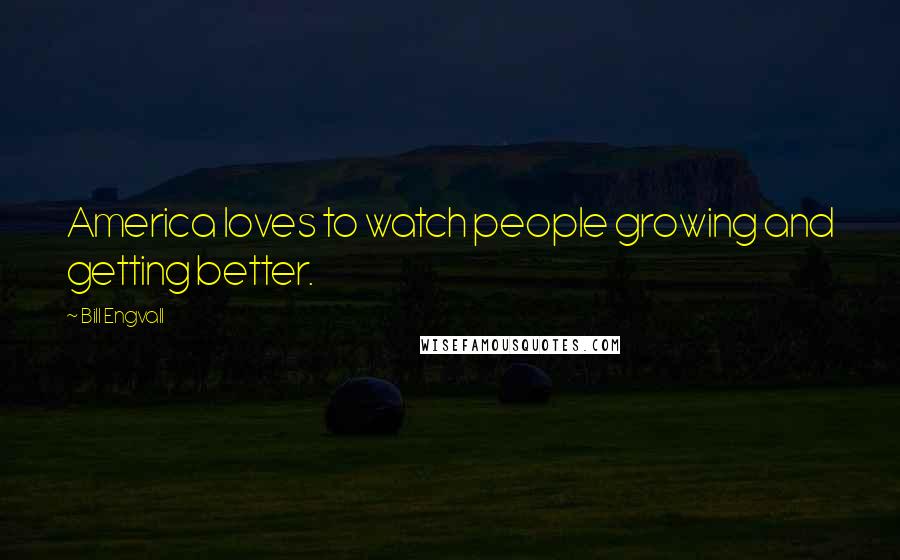 Bill Engvall Quotes: America loves to watch people growing and getting better.