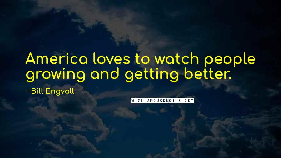 Bill Engvall Quotes: America loves to watch people growing and getting better.
