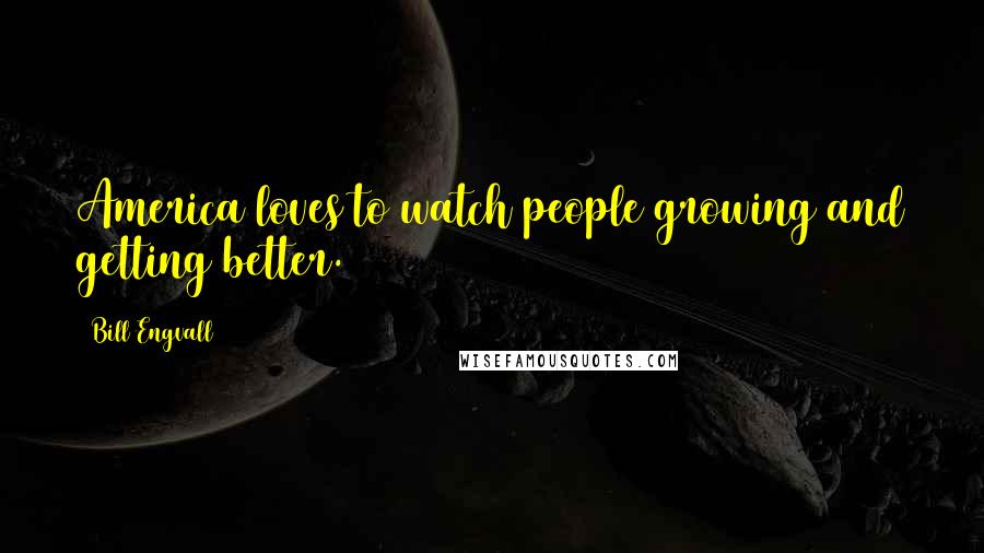 Bill Engvall Quotes: America loves to watch people growing and getting better.