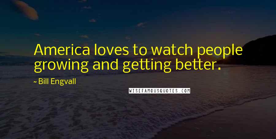 Bill Engvall Quotes: America loves to watch people growing and getting better.