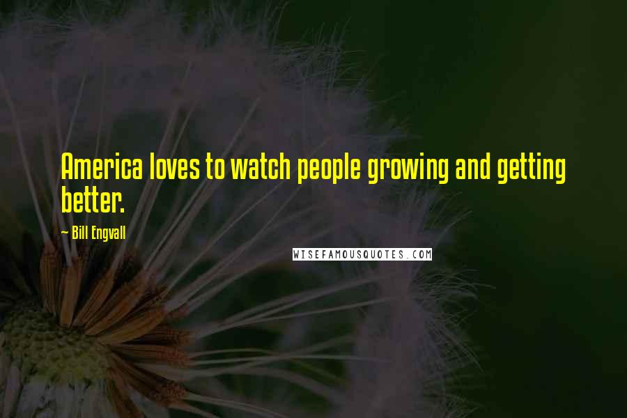 Bill Engvall Quotes: America loves to watch people growing and getting better.